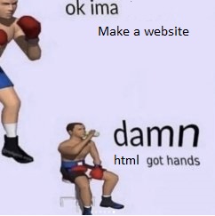 Meme of man with boxing gloves saying alright, I'm gonna make a website. The man sits down to drink water saying, damn HTML got hands.